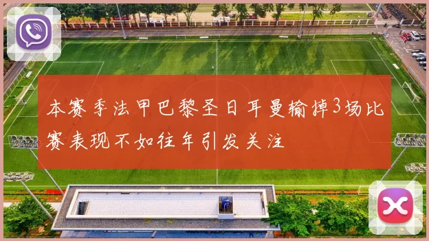 本赛季法甲巴黎圣日耳曼输掉3场比赛表现不如往年引发关注