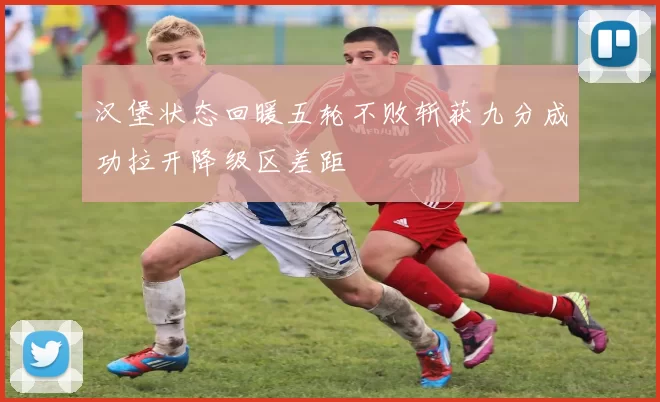 汉堡状态回暖五轮不败斩获九分成功拉开降级区差距
