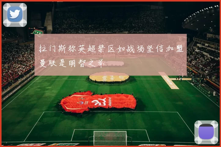 拉门斯称英超禁区如战场坚信加盟曼联是明智之举