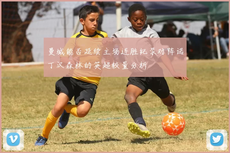 曼城能否延续主场连胜纪录对阵诺丁汉森林的英超较量分析
