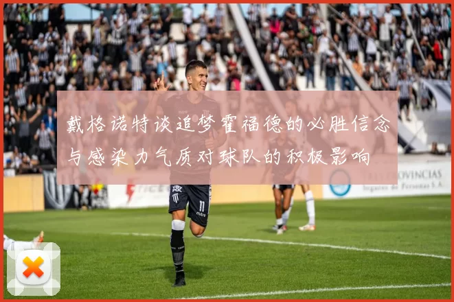 戴格诺特谈追梦霍福德的必胜信念与感染力气质对球队的积极影响