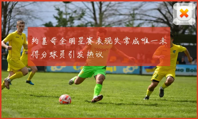 约基奇全明星赛表现失常成唯一未得分球员引发热议