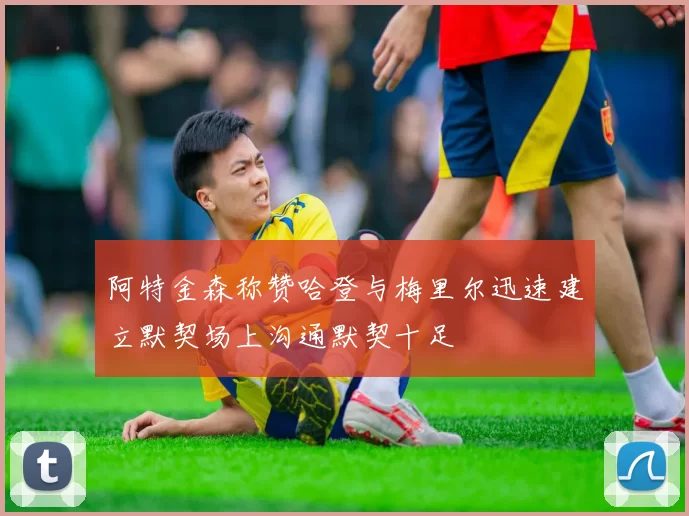 阿特金森称赞哈登与梅里尔迅速建立默契场上沟通默契十足