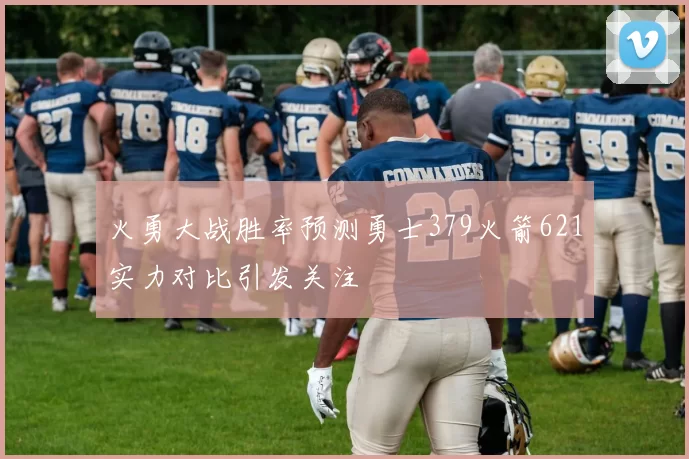 火勇大战胜率预测勇士379火箭621实力对比引发关注